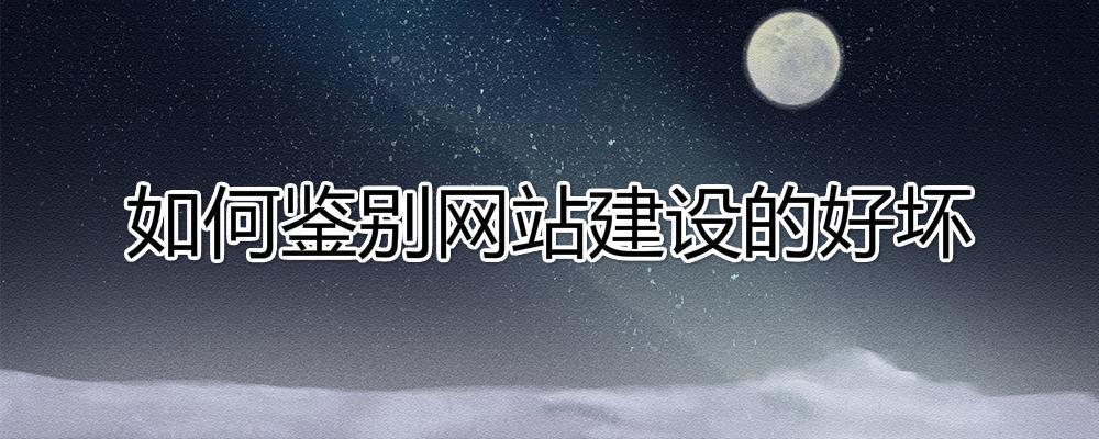 怎么樣鑒別一個(gè)網(wǎng)站建設(shè)的好壞?