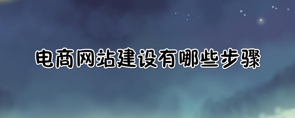 電商網(wǎng)站建設(shè)有哪些步驟？