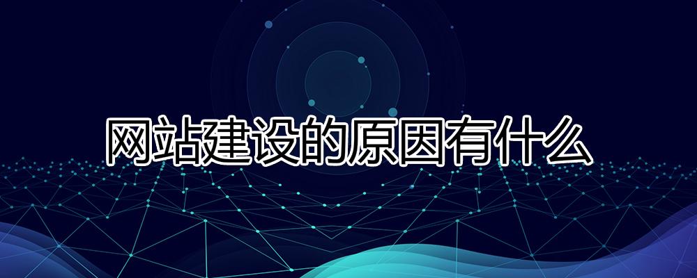 網(wǎng)站建設(shè)的原因有什么？為什么要建設(shè)網(wǎng)站