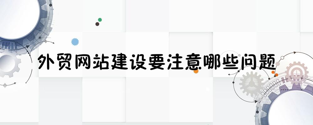 外貿(mào)網(wǎng)站建設(shè)要注意哪些問題