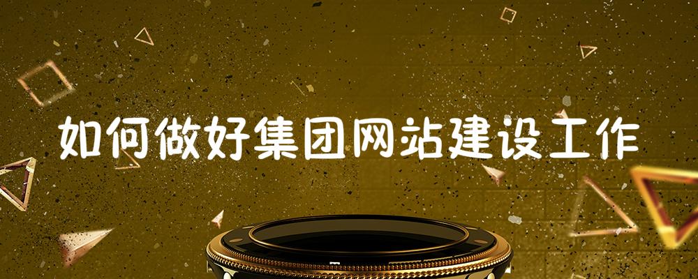 如何做好集團(tuán)網(wǎng)站建設(shè)工作?
