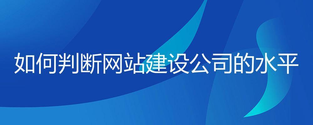 如何判斷網(wǎng)站建設(shè)公司的水平