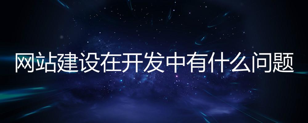 北京網(wǎng)站建設(shè)公司：網(wǎng)站建設(shè)在開發(fā)中有什么問題