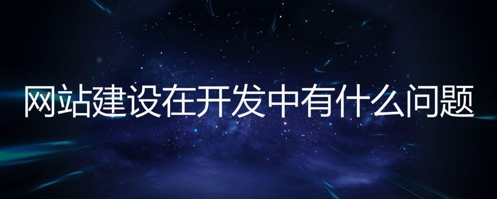 網(wǎng)站建設(shè)在開發(fā)中有什么問題