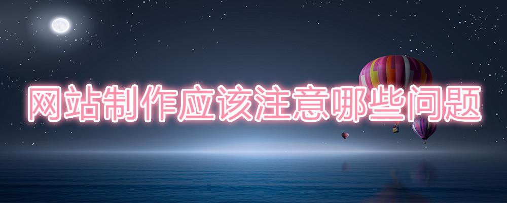 網(wǎng)站制作應(yīng)該注意哪些問題